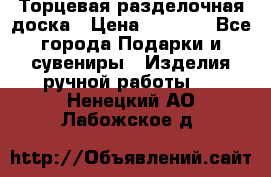 Торцевая разделочная доска › Цена ­ 2 500 - Все города Подарки и сувениры » Изделия ручной работы   . Ненецкий АО,Лабожское д.